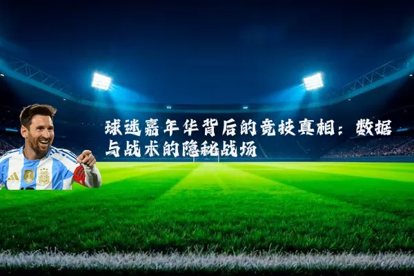 球迷嘉年华背后的竞技真相：数据与战术的隐秘战场