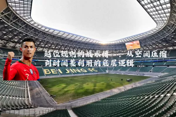 越位规则的战术博弈:从空间压缩到时间差利用的底层逻辑
