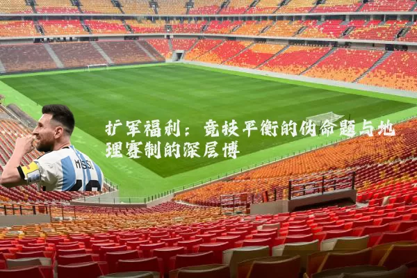扩军福利：竞技平衡的伪命题与地理赛制的深层博弈