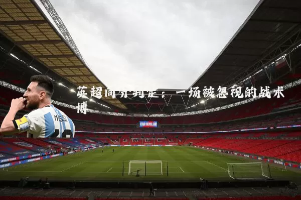 英超同分判定：一场被忽视的战术博弈