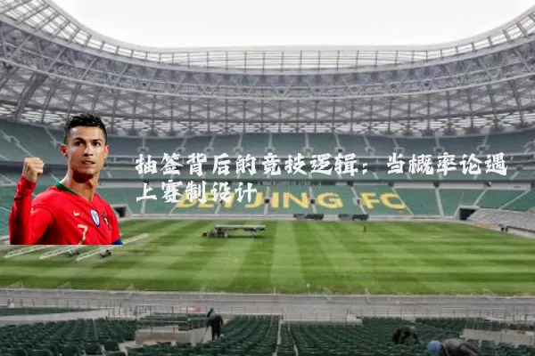 抽签背后的竞技逻辑：当概率论遇上赛制设计