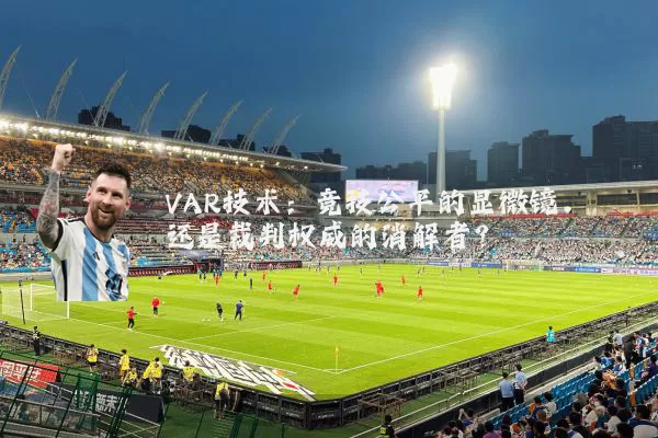 VAR技术:竞技公平的显微镜,还是裁判权威的消解者?