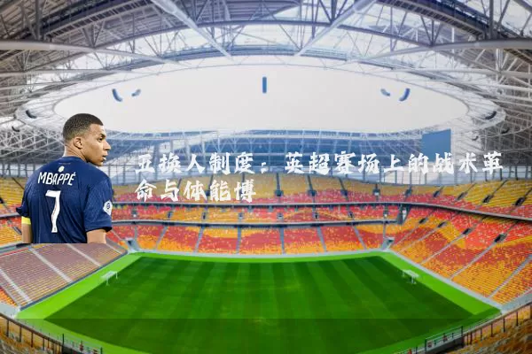 五换人制度:英超赛场上的战术革命与体能博弈