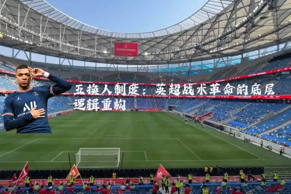 五换人制度：英超战术革命的底层逻辑重构