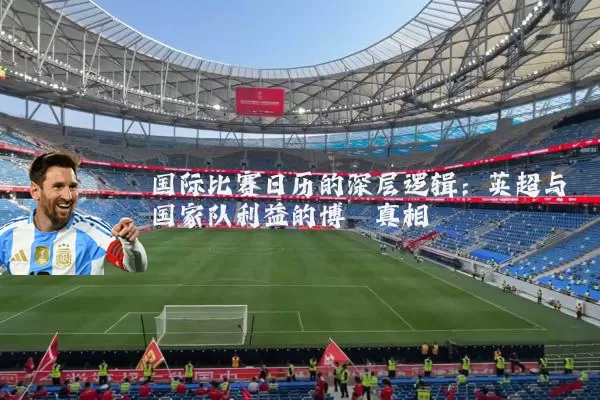 国际比赛日历的深层逻辑：英超与国家队利益的博弈真相